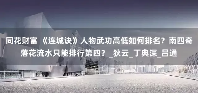 同花财富 《连城诀》人物武功高低如何排名？南四奇落花流水只能排行第四？_狄云_丁典深_吕通