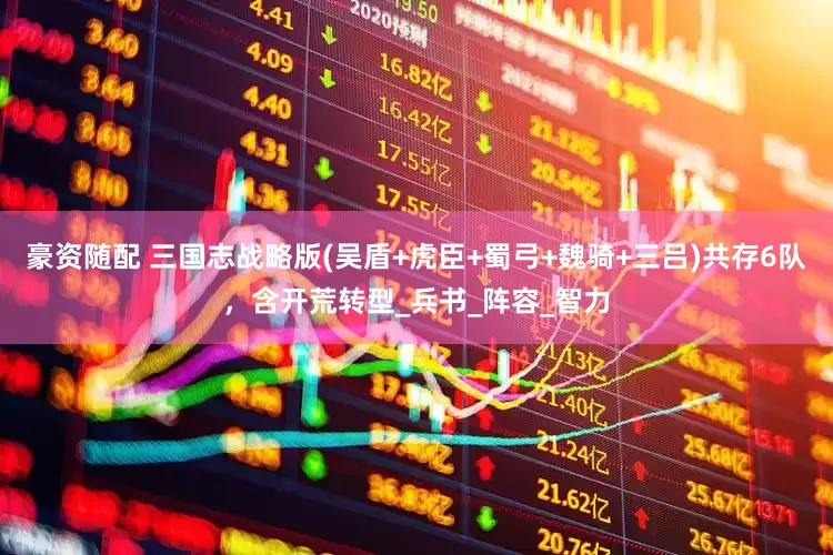 豪资随配 三国志战略版(吴盾+虎臣+蜀弓+魏骑+三吕)共存6队，含开荒转型_兵书_阵容_智力