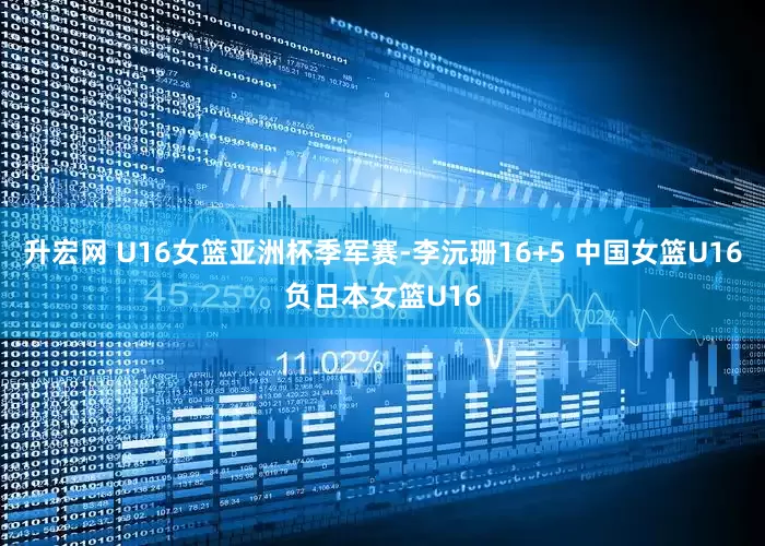 升宏网 U16女篮亚洲杯季军赛-李沅珊16+5 中国女篮U16负日本女篮U16