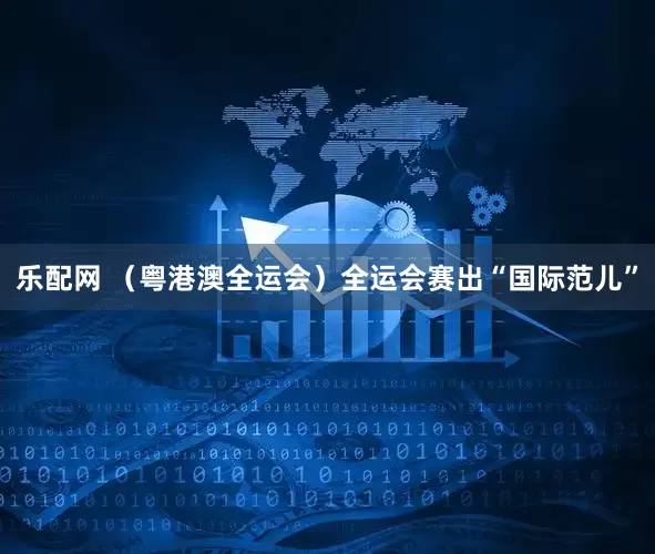 乐配网 （粤港澳全运会）全运会赛出“国际范儿”